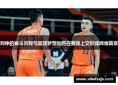 刘铮的奋斗历程与篮球梦想如何在赛场上交织成辉煌篇章